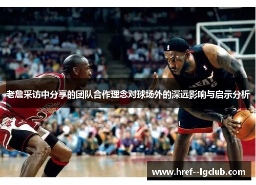 老詹采访中分享的团队合作理念对球场外的深远影响与启示分析