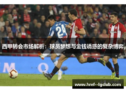 西甲转会市场解析：球员梦想与金钱诱惑的复杂博弈