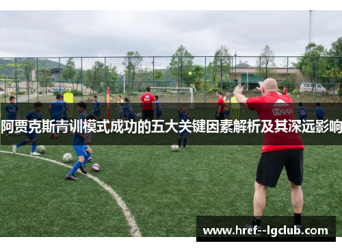 阿贾克斯青训模式成功的五大关键因素解析及其深远影响
