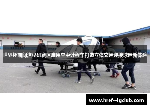 世界杯期间洛杉矶赛区启用空中计程车打造立体交通迎接球迷新体验