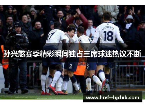 孙兴慜赛季精彩瞬间独占三席球迷热议不断