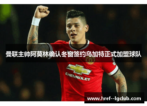 曼联主帅阿莫林确认冬窗签约乌加特正式加盟球队