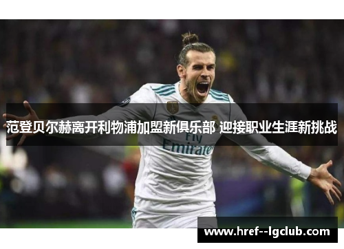 范登贝尔赫离开利物浦加盟新俱乐部 迎接职业生涯新挑战