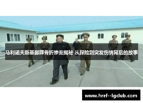 马利诺夫斯基脚踝骨折惨案揭秘 从探险到突发伤情背后的故事