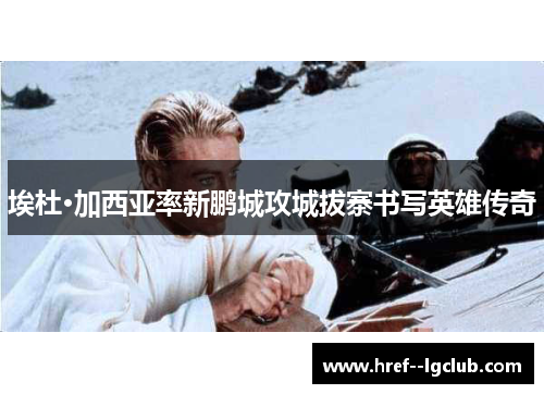 埃杜·加西亚率新鹏城攻城拔寨书写英雄传奇