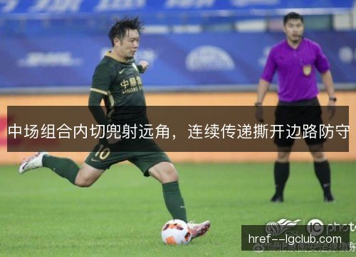 中场组合内切兜射远角，连续传递撕开边路防守